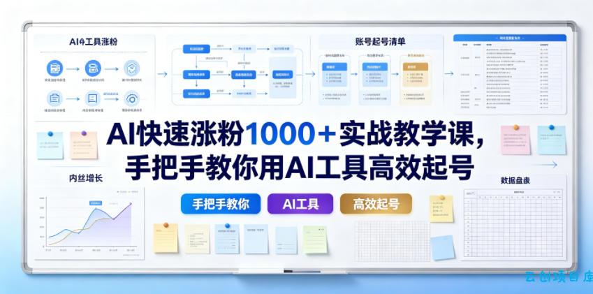AI快速涨粉1000+实战教学课,手把手教你用AI工具高效起号-云创项目库