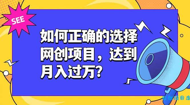 如何正确的选择网创项目，达到月入过万？，本课程教你正确选择项目。-云创项目库