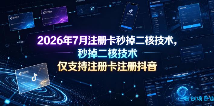 2026年7月注册卡秒掉二核技术,仅支持注册卡注册抖音-云创项目库