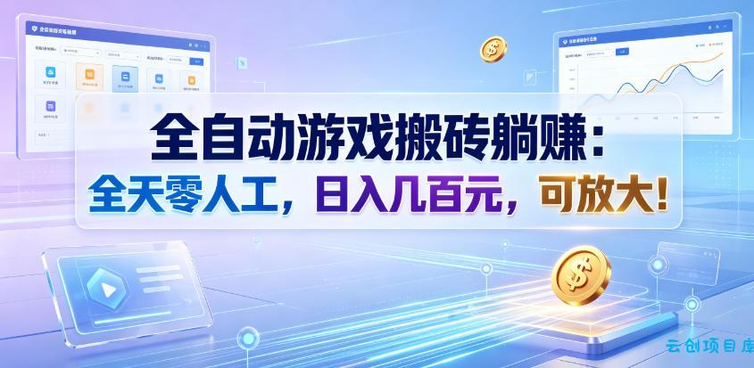 全自动游戏搬砖躺賺：全天零人工，日入几百元，可放大！【揭秘】-云创项目库