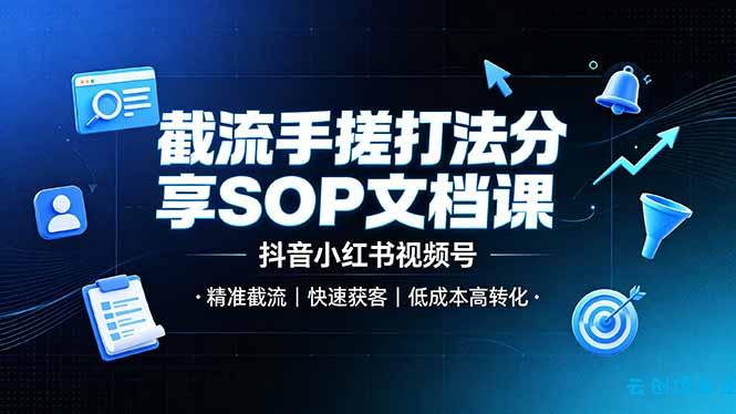 截流手搓打法分享SOP文档课，抖音小红书视频号丨精准截流，快速获客，低成本高转化-云创项目库