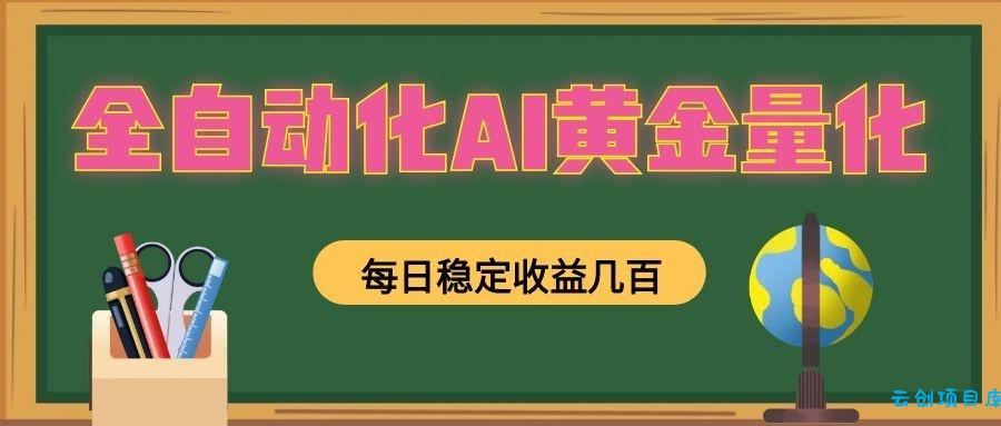 全自动化AI黄金量化,每日稳定收益几百,可放大,可随时变现!-云创项目库