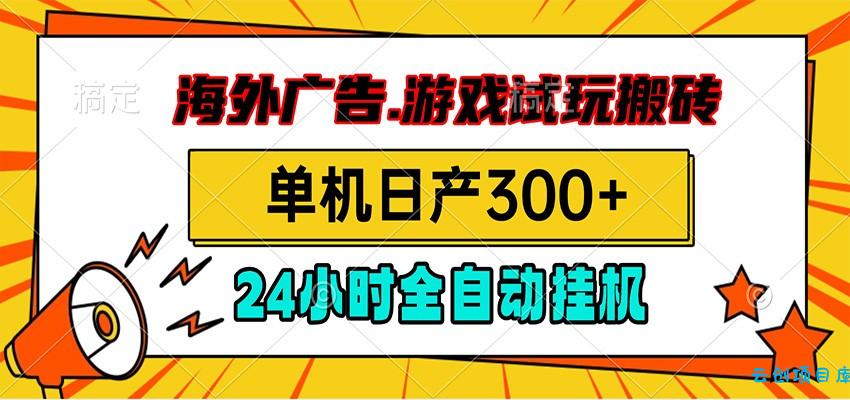 海外广告视频挂机，小游戏试玩搬砖，单机日产300+，脚本24小时全自动挂机-云创项目库