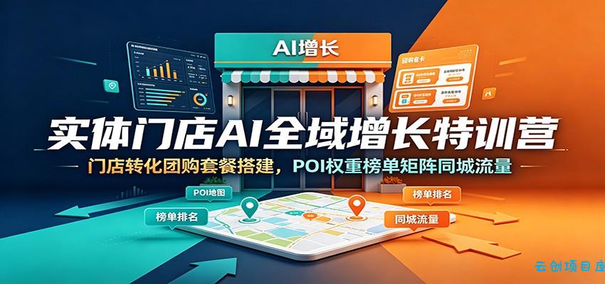 实体门店AI全域增长特训营：门店转化团购套餐搭建，POI权重榜单矩阵同城流量-云创项目库