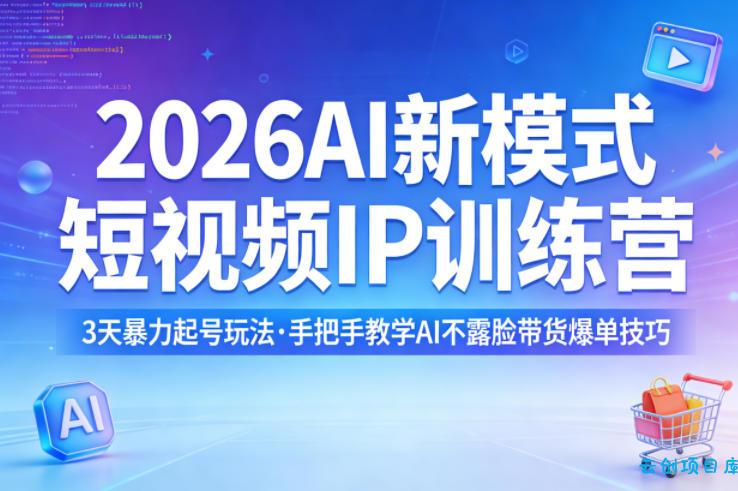 2026AI新模式短视频IP训练营，3天暴力起号玩法，手把手教学AI不露脸带货爆单技巧(更新0706)-云创项目库