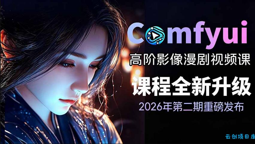 2026新版ComfyUI漫剧动画全流程实战课，0基础入门到进阶全流程动态漫，轻松实现流量变现-云创项目库