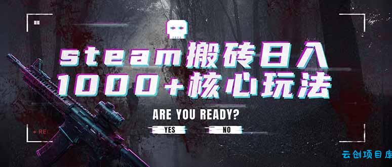 steam搬砖日入1000+核心玩法，副业的不二之选，收益已经十分稳定-云创项目库