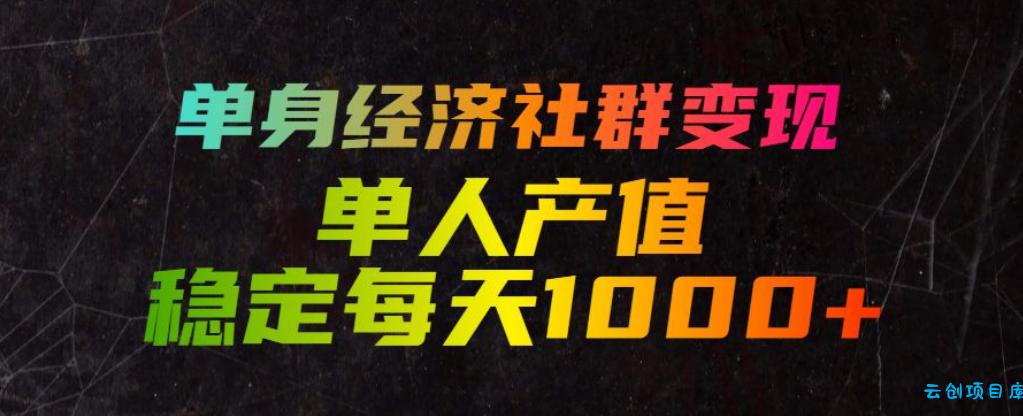 单身经济社群变现玩法，单人产值稳定每天1000+，门槛低好上手，稳定可持续【揭秘】-云创项目库