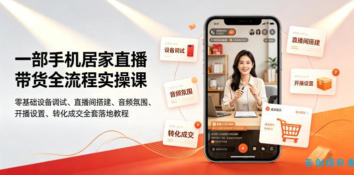 一部手机居家直播带货全流程实操课｜零基础设备调试、直播间搭建、音频氛围、开播设置、转化成交全套落地教程-云创项目库