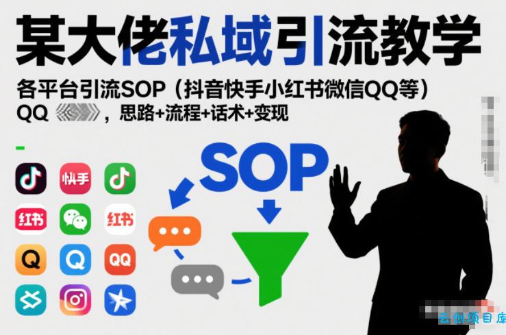 某大佬私域引流教学,各平台引流SOP(抖音快手小红书微信QQ等),思路+流程+话术+变现(更新0708)-云创项目库