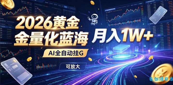 2026黄金量化蓝海:AI全自动挂G,月入1W+,可放大!【揭秘】-云创项目库
