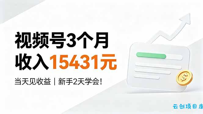 视频号3个月收入15431元，当天见收益，新手2天学会！-云创项目库