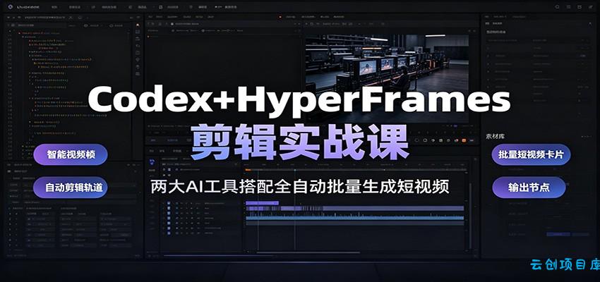 Codex+HyperFrames剪辑实战课：两大AI工具搭配全自动批量生成短视频-云创项目库