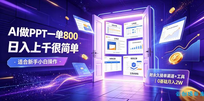 AI做PPT一单800,日入上千很简单,附永久接单渠道+工具,0基础月入2W【揭秘】-云创项目库