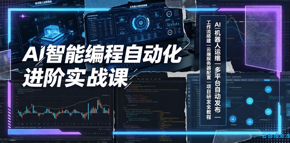 AI智能编程自动化进阶实战课｜AI机器人运维、多平台自动发布、工作流搭建、云端服务器配置与项目研发全教程-云创项目库