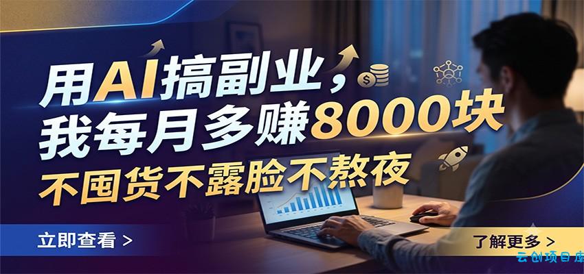 用AI搞副业,我每月多赚8000块,不囤货不露脸不熬夜-云创项目库