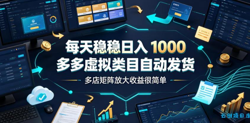 每天稳稳日入1000，多多虚拟类目自动发货，多店矩阵放大收益很简单【揭秘】-云创项目库