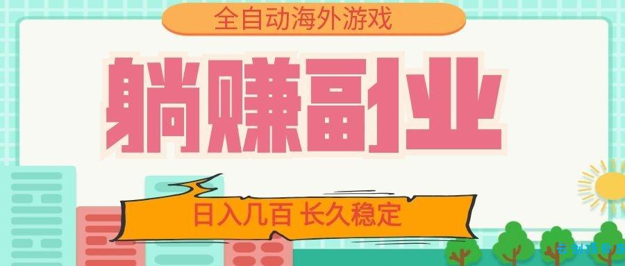 全自动海外游戏躺赚副业:日入几百,长久稳定,小白可操作!-云创项目库