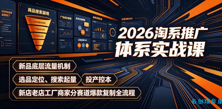 2026淘系推广体系实战课｜新品底层流量机制、选品定位、搜索起量、投产控本、新店老店工厂商家分赛道爆款复制全流程-云创项目库