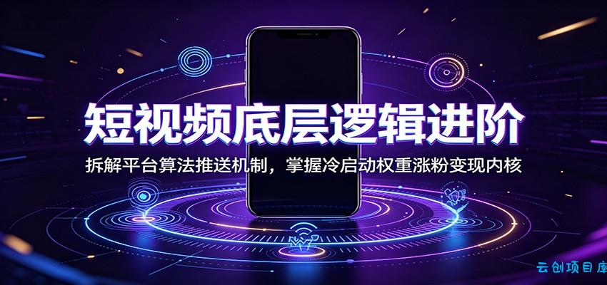 短视频底层逻辑进阶:拆解平台算法推送机制,掌握冷启动权重涨粉变现内核-云创项目库