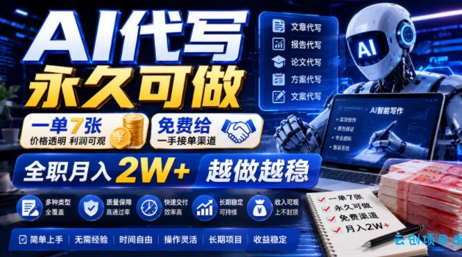 AI代写永久可做，一单7张，免费给一手接单渠道，全职月入2W+越做越稳【揭秘】-云创项目库