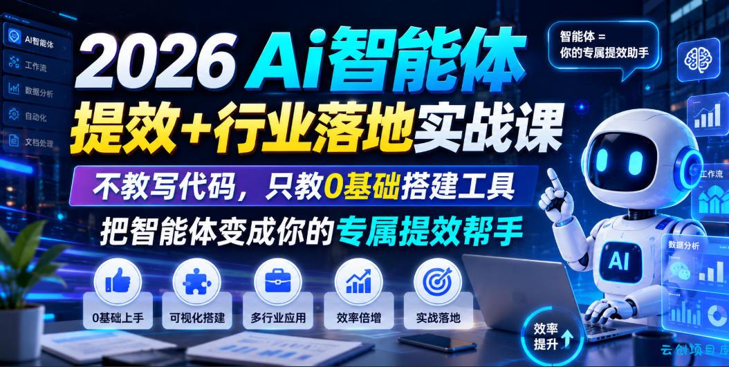 2026Ai智能体提效+行业落地实战课，不教写代码，只教0基础搭建工具把智能体变成你的专属提效帮手-云创项目库