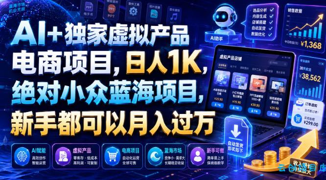AI+独家虚拟产品电商项目，日人1K，绝对小众蓝海项目，新手都可以月入过万【揭秘】-云创项目库