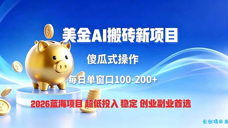 全网独家！2026美金搬砖新项目，低门槛高回报，长久绿色稳定，用副业改写人生-云创项目库