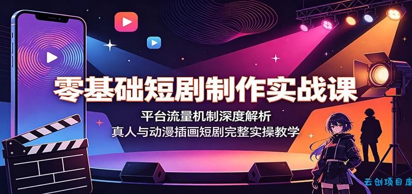 零基础短剧制作实战课:平台流量机制深度解析,真人与动漫插画短剧完整实操教学-云创项目库
