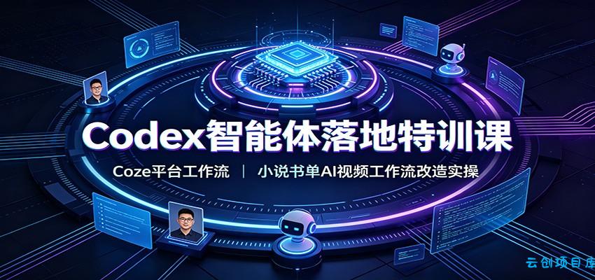 Codex智能体落地特训课:Coze平台工作流,小说书单AI视频工作流改造实操-云创项目库