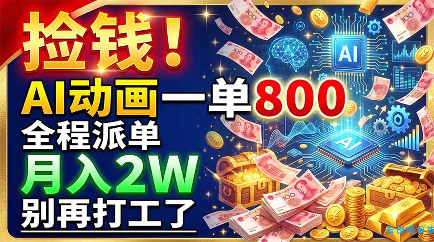 捡钱!AI动画一单800,全程派单,月入2W,别再打工了-云创项目库