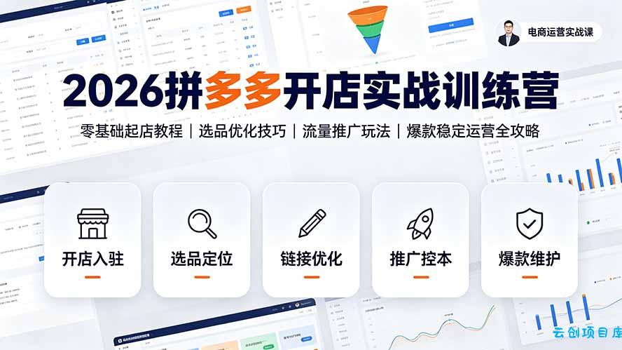 2026拼多多开店实战训练营：零基础起店教程｜选品优化技巧｜流量推广玩法｜爆款稳定运营全攻略-云创项目库