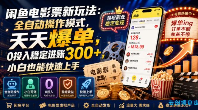 闲鱼电影票新玩法：全自动操作模式，天天爆单，0投入稳定进账300+，小白也能快速上手【揭秘】-云创项目库