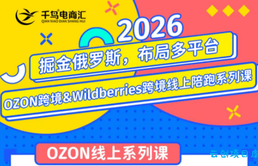 千鸟跨境·26年OZON&wildberries跨境店线上陪跑训练营(更新)-云创项目库