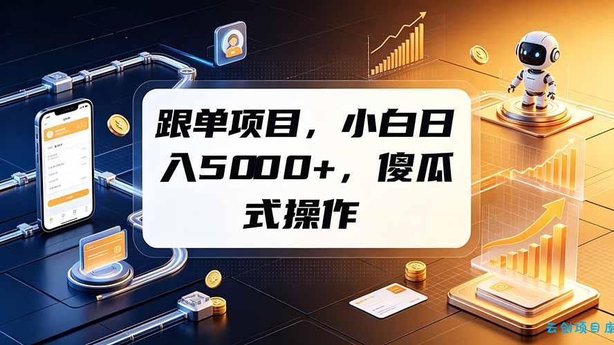 跟单项目，小白日入5000+，不需要复杂操作-云创项目库