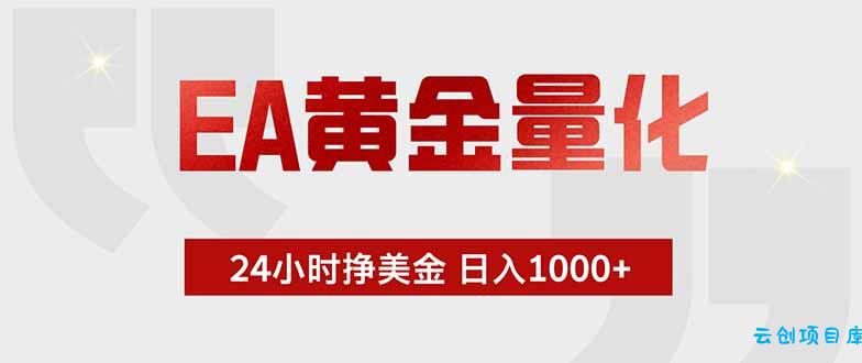 EA黄金量化 ,全天候挣美金,小白易操作,日入1000+-云创项目库