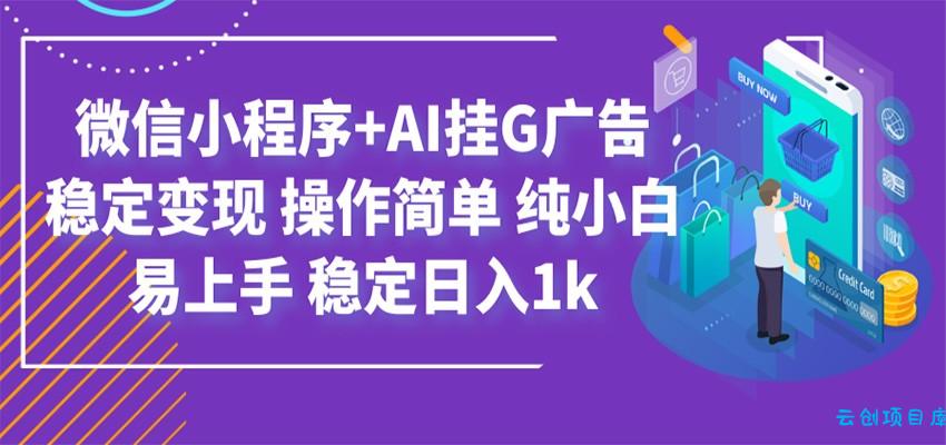 最新微信小程序+AI挂G广告，稳定变现，操作简单，纯小白易上手，稳定日入1k-云创项目库
