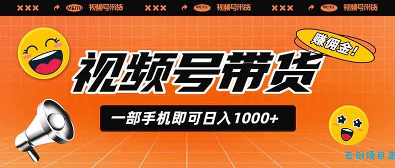 视频号带货,一部手机即可日入1000+,无人直播玩法轻松躺赚带货佣金-云创项目库