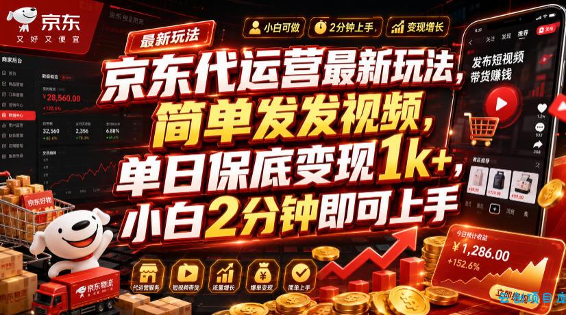 京东代运营最新玩法，简单发发视频，单日保底变现1k+，小白2分钟即可上手【揭秘】-云创项目库