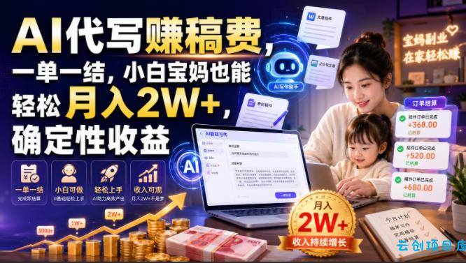 AI代写賺稿费，一单一结，小白宝妈也能轻松月入2W+，确定性收益【揭秘】-云创项目库