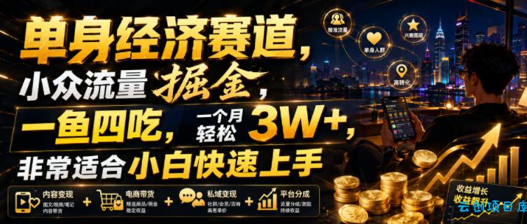 单身经济赛道，小众流量掘金，一鱼四吃，一个月轻松3W+，非常适合小白快速上手【揭秘】-云创项目库