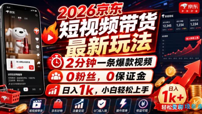 2026京东短视频带货最新玩法，2分钟一条爆款视频，0粉丝，0保证金，日入1k，小白轻松上手【揭秘】-云创项目库