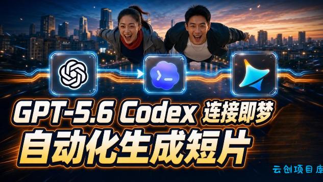 GPT-5.6×Codex&即梦联动实战｜Seedance2.0mini赋能｜AI剧情短片自动生成拼接导出全流程教学-云创项目库