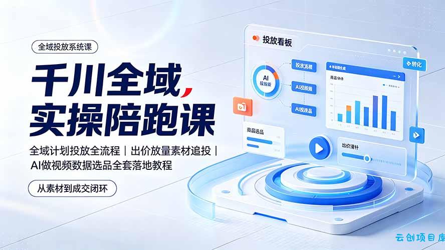 千川全域实操陪跑课：全域计划投放全流程｜出价放量素材追投｜AI做视频数据选品全套落地教程-云创项目库
