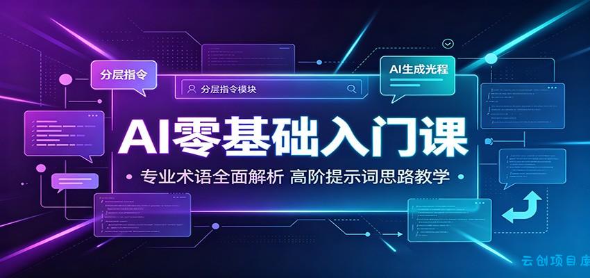 AI零基础入门课：专业术语全面解析，高阶提示词思路教学-云创项目库