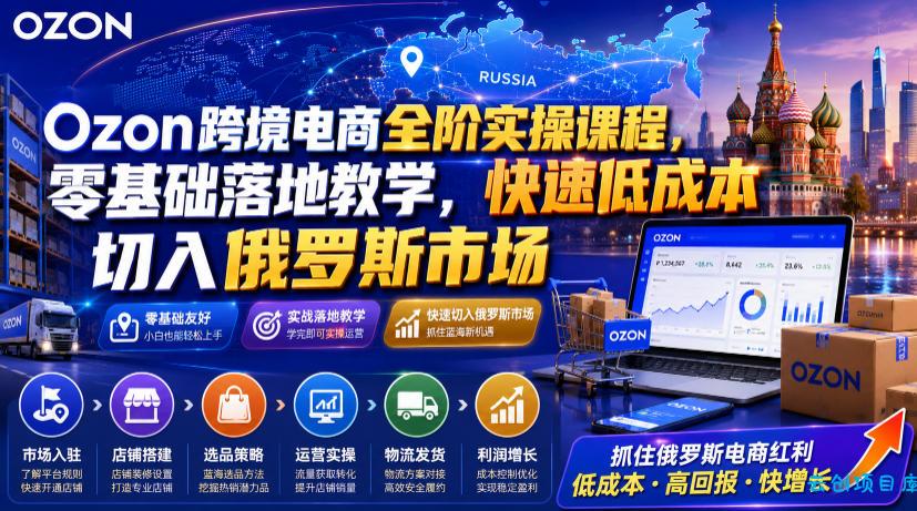 Ozon跨境电商全阶实操课程,零基础落地教学,快速低成本切入俄罗斯市场