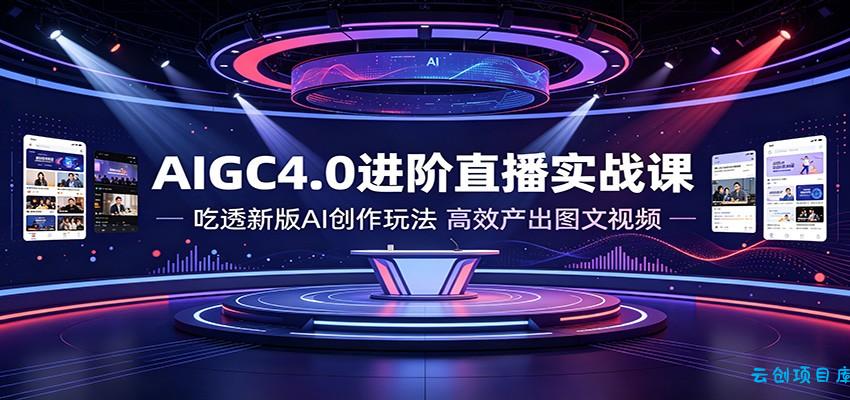 AIGC4.0进阶直播实战课：吃透新版AI创作玩法，高效产出图文视频-云创项目库
