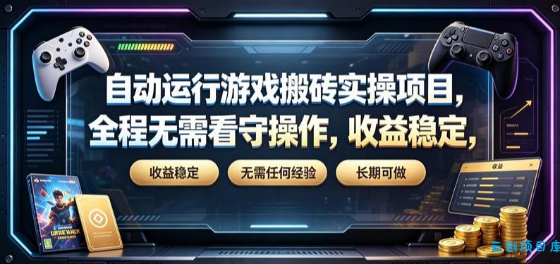 自动运行游戏搬砖实操项目，全程无需看守操作，收益稳定，无需任何经验，长期可做【揭秘】-云创项目库
