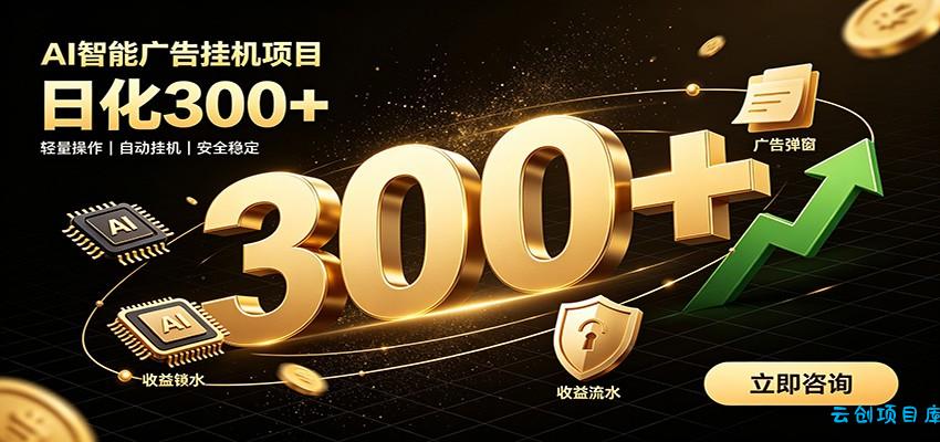 捡钱方法教学，AI广告全新玩法，月入过万无压力，适合各类人群兼职创业-云创项目库