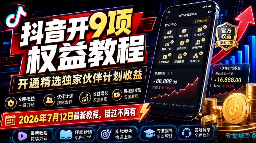 抖音开9项权益教程，开通精选独家伙伴计划收益，2026年7月12日最新教程，错过不再有-云创项目库